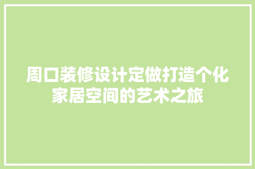 周口装修设计定做打造个化家居空间的艺术之旅