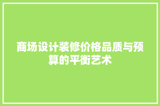 商场设计装修价格品质与预算的平衡艺术  第1张
