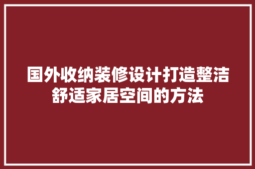 国外收纳装修设计打造整洁舒适家居空间的方法  第1张