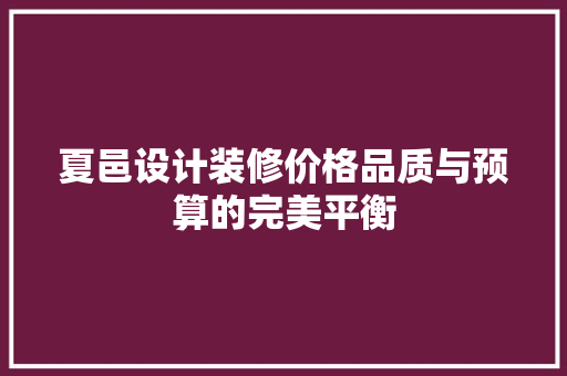 夏邑设计装修价格品质与预算的完美平衡