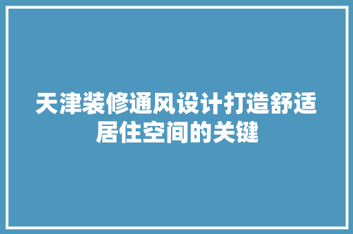 天津装修通风设计打造舒适居住空间的关键