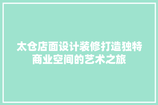 太仓店面设计装修打造独特商业空间的艺术之旅