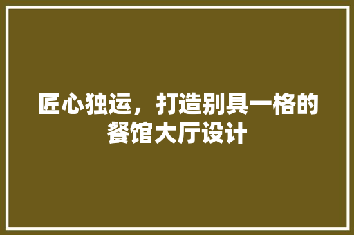 匠心独运，打造别具一格的餐馆大厅设计
