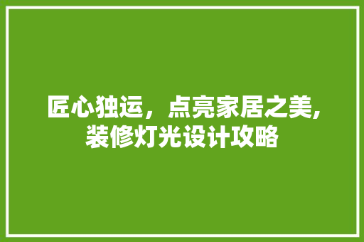 匠心独运，点亮家居之美,装修灯光设计攻略