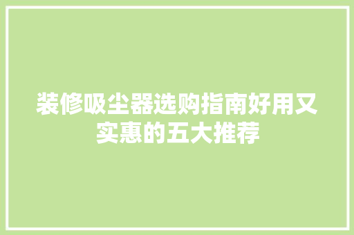 装修吸尘器选购指南好用又实惠的五大推荐