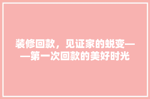 装修回款，见证家的蜕变——第一次回款的美好时光