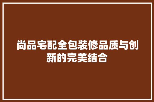 尚品宅配全包装修品质与创新的完美结合