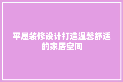 平屋装修设计打造温馨舒适的家居空间