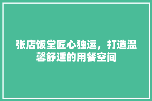 张店饭堂匠心独运，打造温馨舒适的用餐空间  第1张