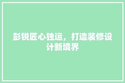 彭锐匠心独运，打造装修设计新境界  第1张