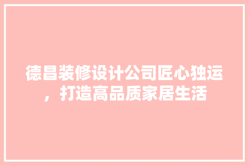 德昌装修设计公司匠心独运，打造高品质家居生活