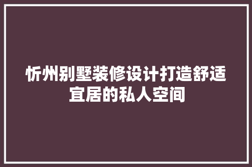 忻州别墅装修设计打造舒适宜居的私人空间