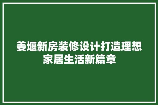 姜堰新房装修设计打造理想家居生活新篇章