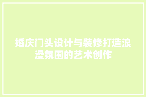 婚庆门头设计与装修打造浪漫氛围的艺术创作