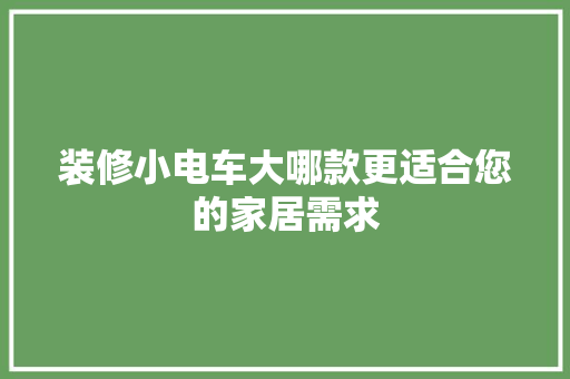 装修小电车大哪款更适合您的家居需求