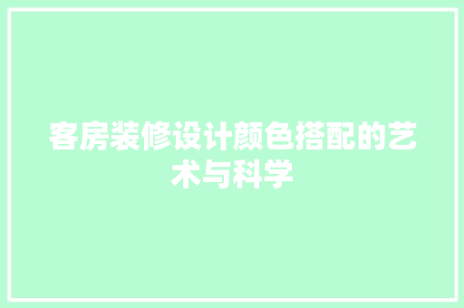 客房装修设计颜色搭配的艺术与科学