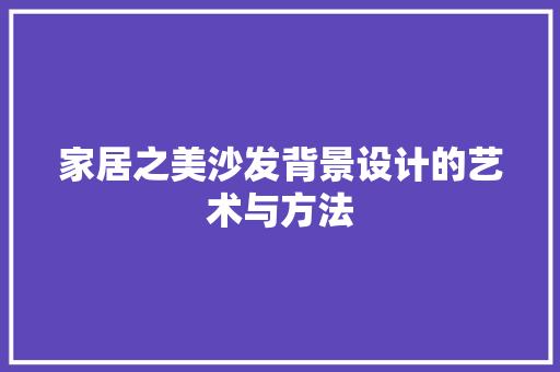 家居之美沙发背景设计的艺术与方法