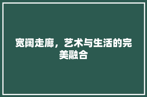 宽阔走廊，艺术与生活的完美融合