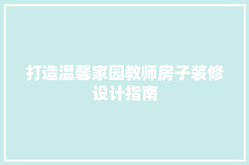 打造温馨家园教师房子装修设计指南