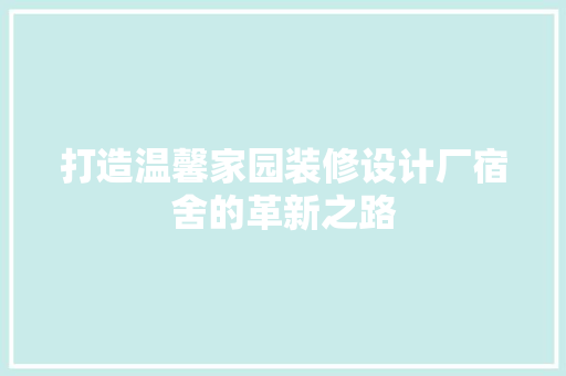 打造温馨家园装修设计厂宿舍的革新之路