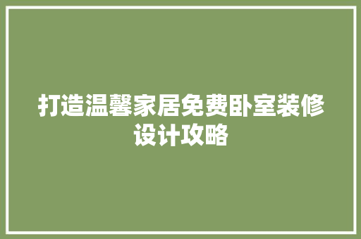 打造温馨家居免费卧室装修设计攻略