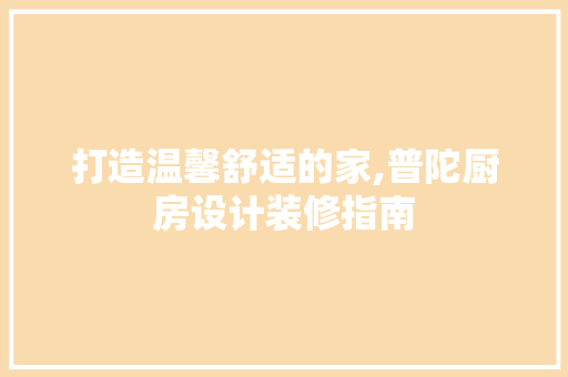 打造温馨舒适的家,普陀厨房设计装修指南