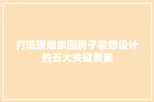 打造理想家园房子装修设计的五大关键要素