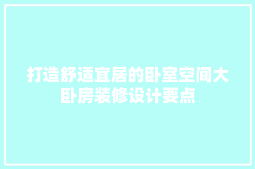 打造舒适宜居的卧室空间大卧房装修设计要点