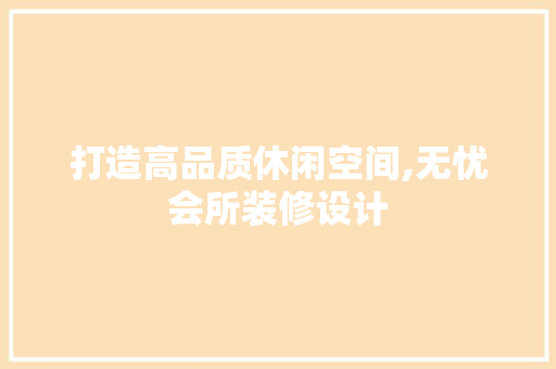 打造高品质休闲空间,无忧会所装修设计