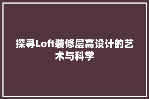 探寻Loft装修层高设计的艺术与科学