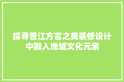 探寻晋江方言之美装修设计中融入地域文化元素