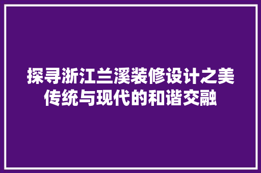 探寻浙江兰溪装修设计之美传统与现代的和谐交融