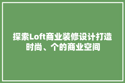 探索Loft商业装修设计打造时尚、个的商业空间