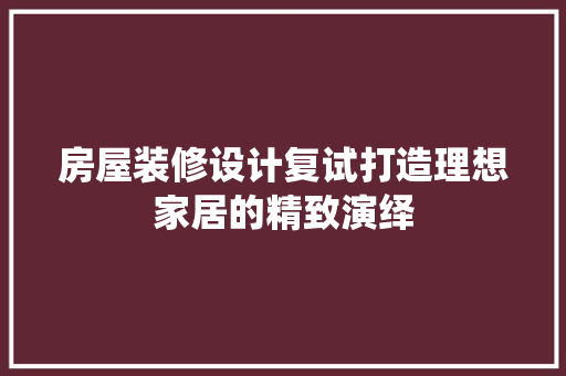 房屋装修设计复试打造理想家居的精致演绎