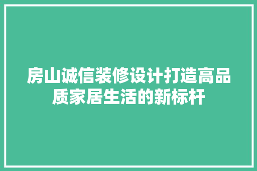 房山诚信装修设计打造高品质家居生活的新标杆