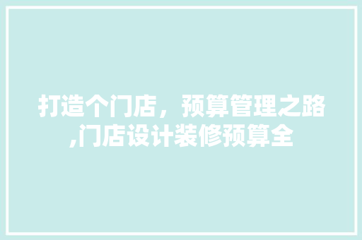 打造个门店，预算管理之路,门店设计装修预算全