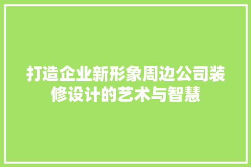 打造企业新形象周边公司装修设计的艺术与智慧