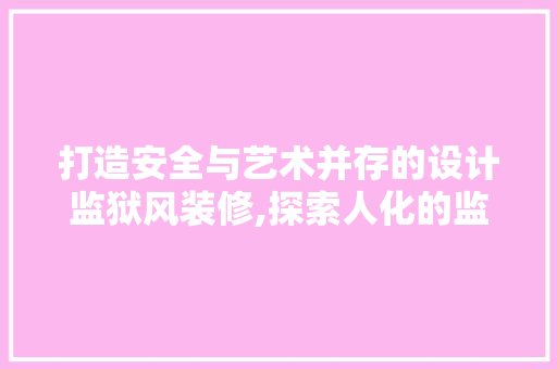 打造安全与艺术并存的设计监狱风装修,探索人化的监所环境