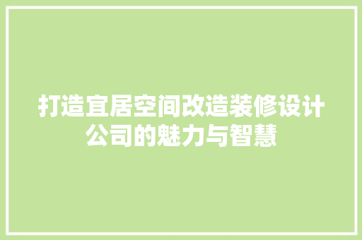 打造宜居空间改造装修设计公司的魅力与智慧