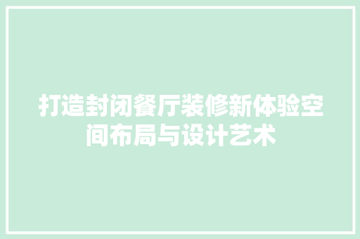 打造封闭餐厅装修新体验空间布局与设计艺术