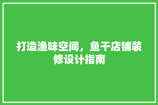 打造渔味空间，鱼干店铺装修设计指南  第1张
