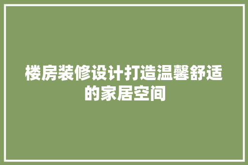 楼房装修设计打造温馨舒适的家居空间
