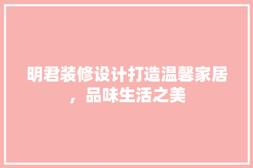明君装修设计打造温馨家居，品味生活之美  第1张