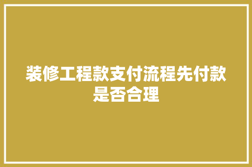 装修工程款支付流程先付款是否合理