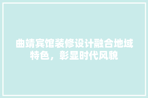 曲靖宾馆装修设计融合地域特色，彰显时代风貌