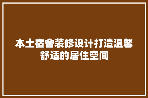 本土宿舍装修设计打造温馨舒适的居住空间