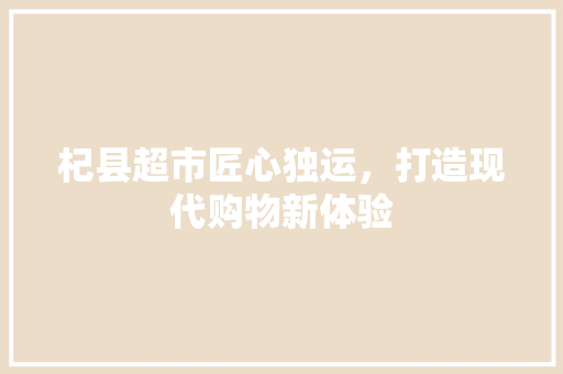 杞县超市匠心独运，打造现代购物新体验