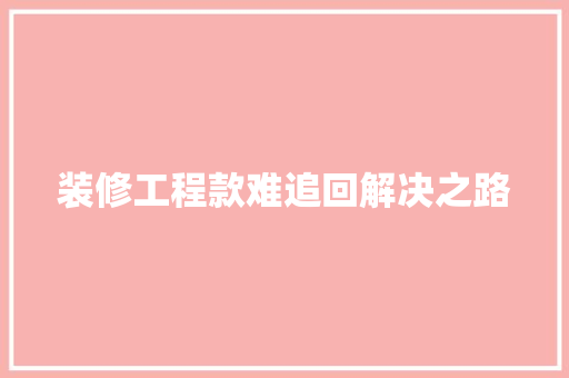 装修工程款难追回解决之路