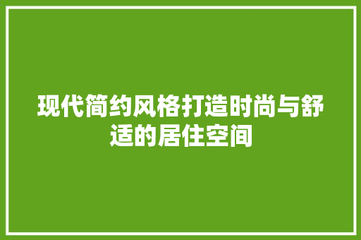 现代简约风格打造时尚与舒适的居住空间
