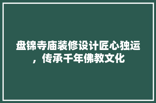 盘锦寺庙装修设计匠心独运，传承千年佛教文化